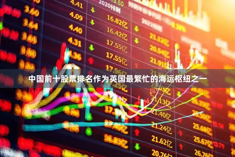 中国前十股票排名作为英国最繁忙的海运枢纽之一