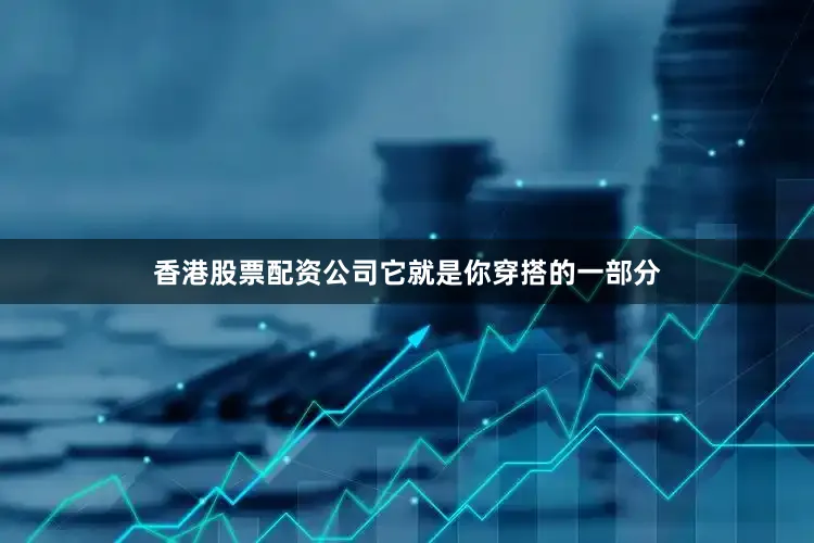 香港股票配资公司它就是你穿搭的一部分