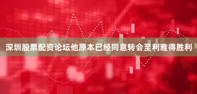 深圳股票配资论坛他原本已经同意转会至利雅得胜利