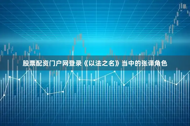 股票配资门户网登录《以法之名》当中的张译角色