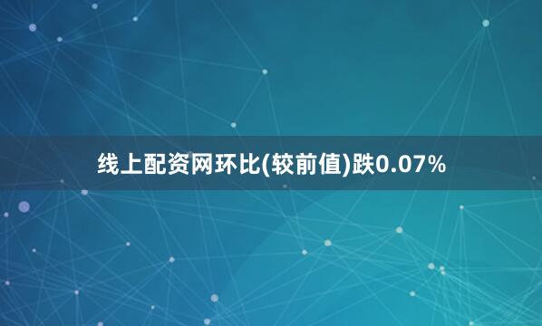 线上配资网环比(较前值)跌0.07%
