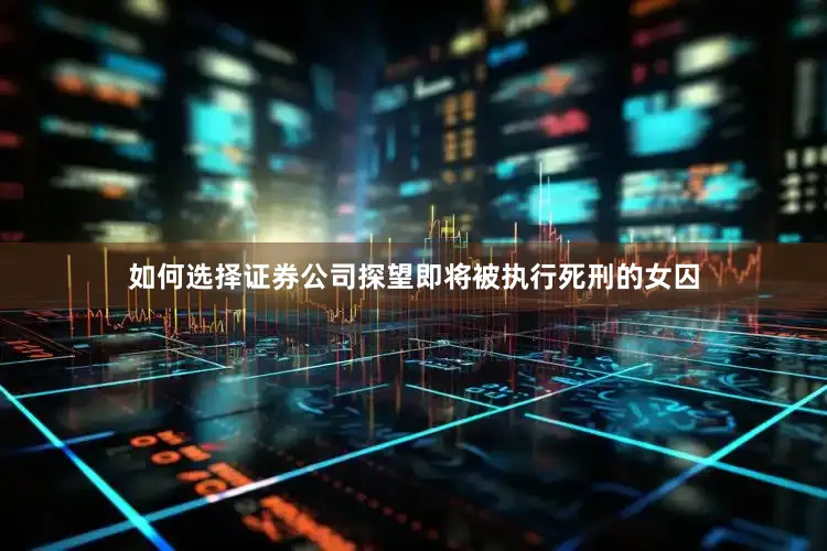 如何选择证券公司探望即将被执行死刑的女囚
