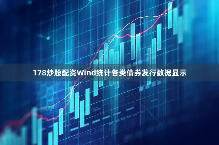 178炒股配资Wind统计各类债券发行数据显示