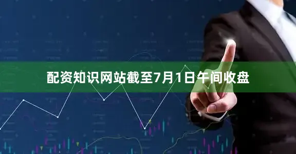 配资知识网站截至7月1日午间收盘