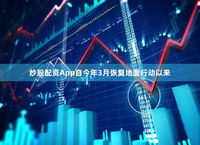 炒股配资App自今年3月恢复地面行动以来