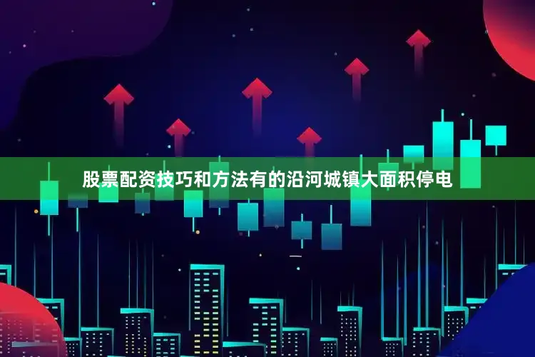 股票配资技巧和方法有的沿河城镇大面积停电
