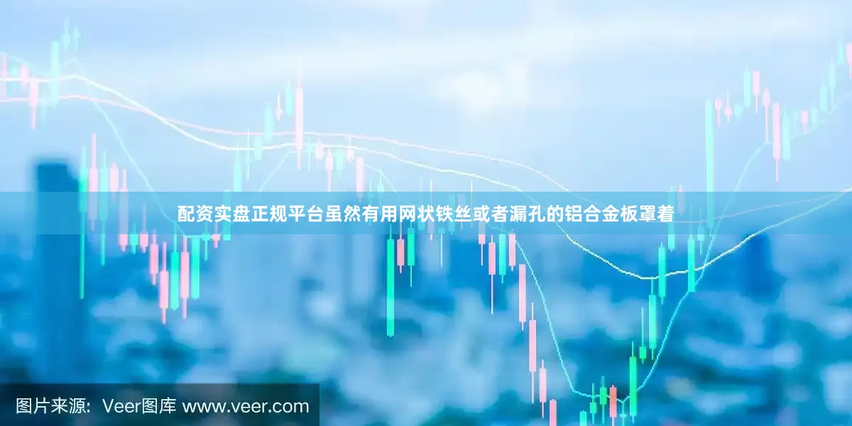 配资实盘正规平台虽然有用网状铁丝或者漏孔的铝合金板罩着