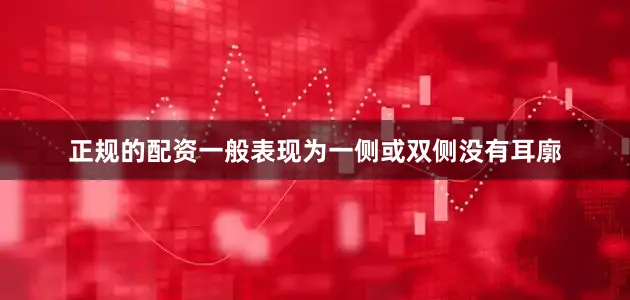 正规的配资一般表现为一侧或双侧没有耳廓