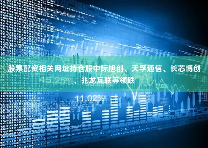 股票配资相关网址持仓股中际旭创、天孚通信、长芯博创、兆龙互联等领跌
