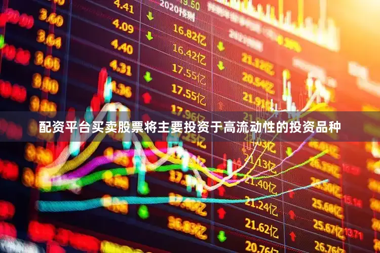 配资平台买卖股票将主要投资于高流动性的投资品种