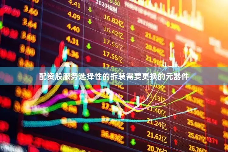 配资股服务选择性的拆装需要更换的元器件