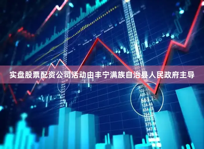 实盘股票配资公司活动由丰宁满族自治县人民政府主导