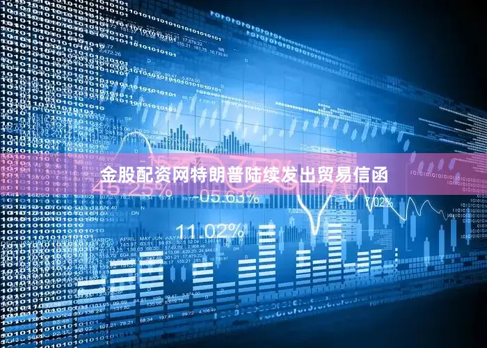 金股配资网特朗普陆续发出贸易信函