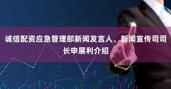 诚信配资应急管理部新闻发言人、新闻宣传司司长申展利介绍