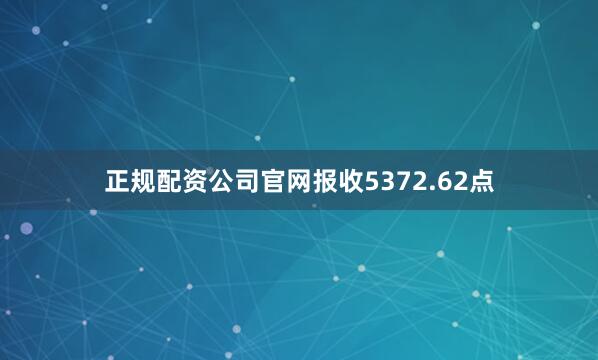 正规配资公司官网报收5372.62点