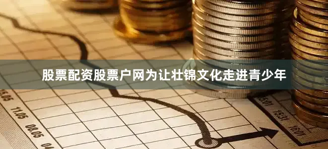 股票配资股票户网为让壮锦文化走进青少年