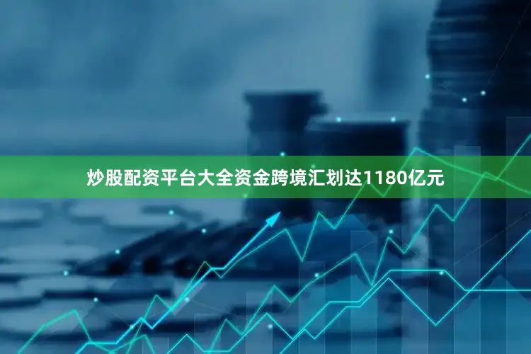 炒股配资平台大全资金跨境汇划达1180亿元