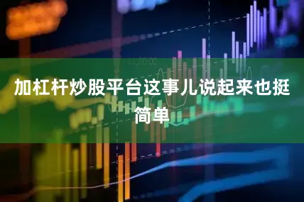 加杠杆炒股平台这事儿说起来也挺简单