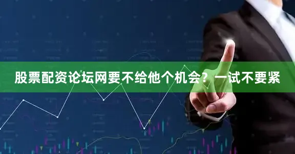 股票配资论坛网要不给他个机会？一试不要紧