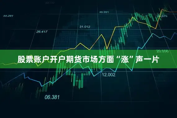 股票账户开户期货市场方面“涨”声一片