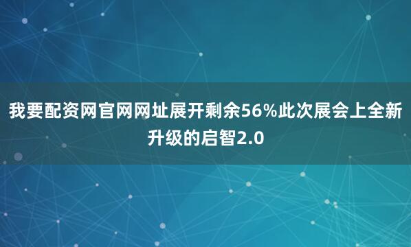 我要配资网官网网址展开剩余56%此次展会上全新升级的启智2.0