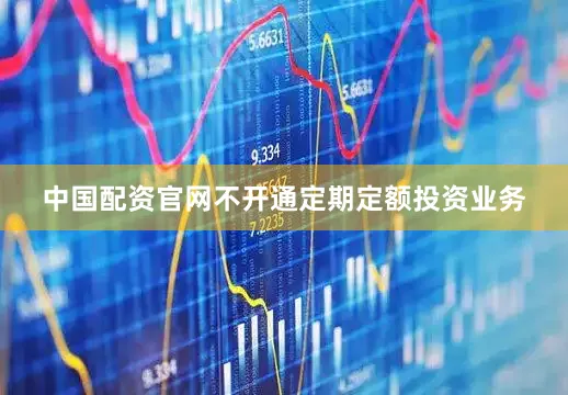 中国配资官网不开通定期定额投资业务