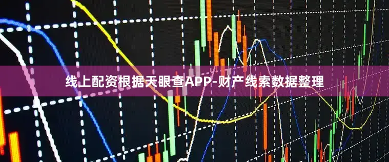 线上配资根据天眼查APP-财产线索数据整理